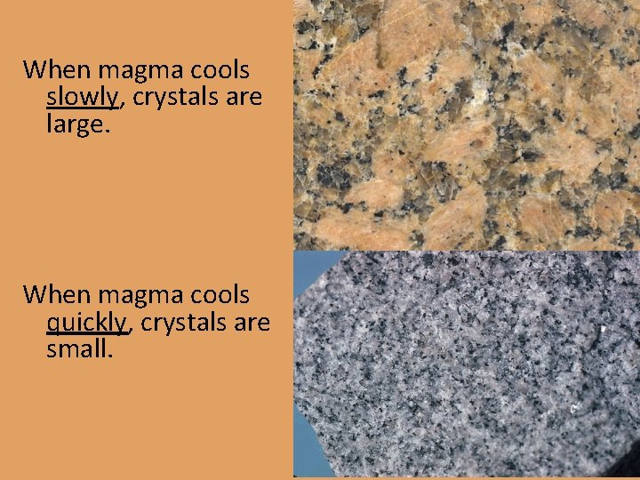 When magma cools slowly, crystals are large. When magma cools quickly, crystals are small.