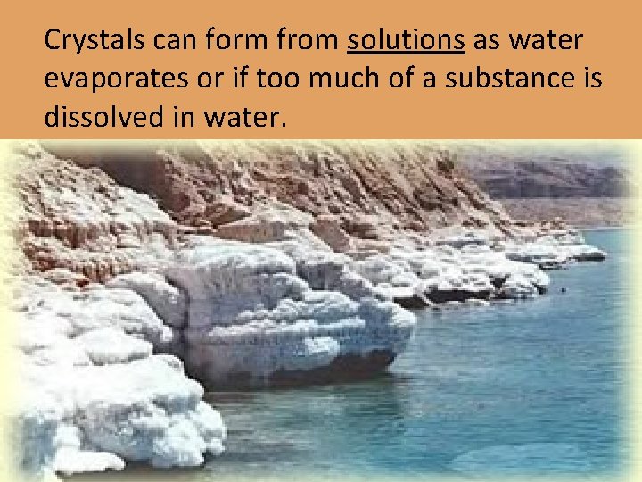 Crystals can form from solutions as water evaporates or if too much of a