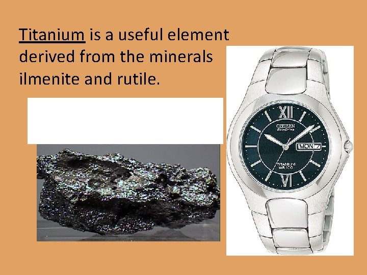 Titanium is a useful element derived from the minerals ilmenite and rutile. 