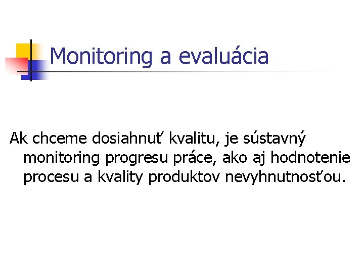 Monitoring a evaluácia Ak chceme dosiahnuť kvalitu, je sústavný monitoring progresu práce, ako aj