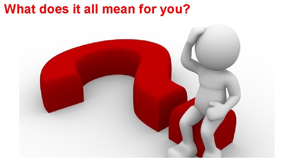 What does it all mean for you? What does it all mean for you?
