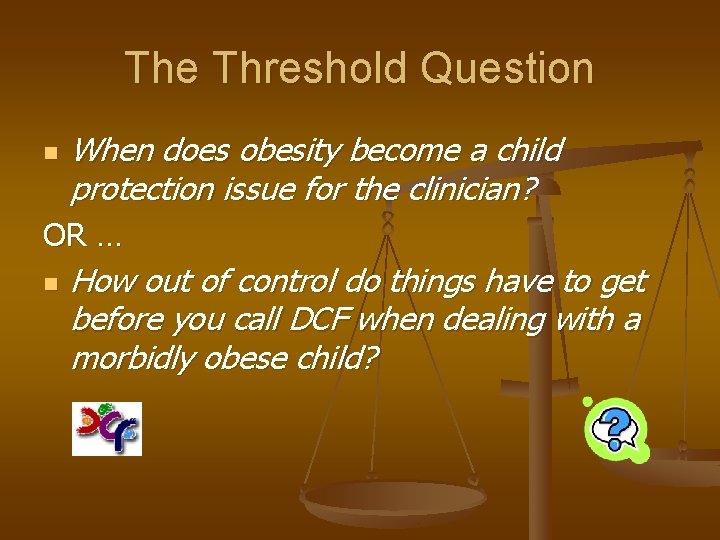 The Threshold Question n When does obesity become a child protection issue for the