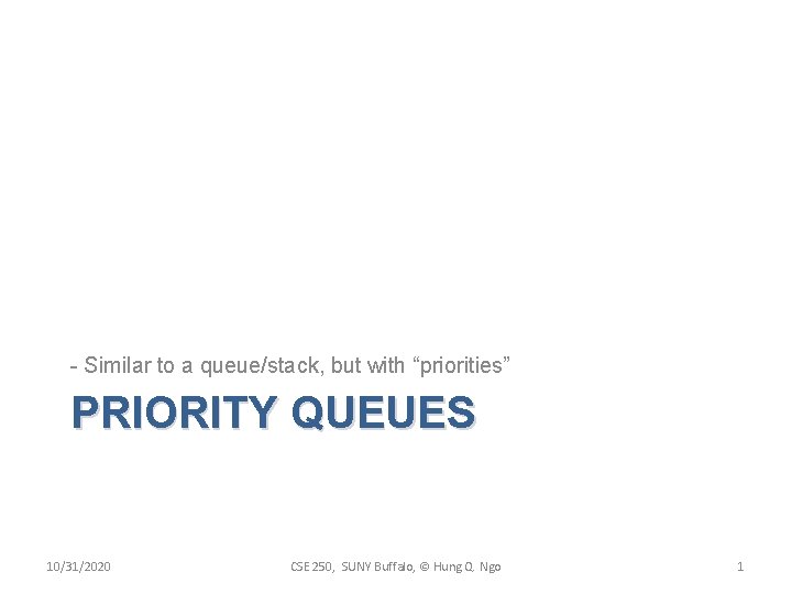 - Similar to a queue/stack, but with “priorities” PRIORITY QUEUES 10/31/2020 CSE 250, SUNY