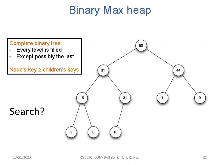 Binary Max heap Complete binary tree - Every level is filled - Except possibly