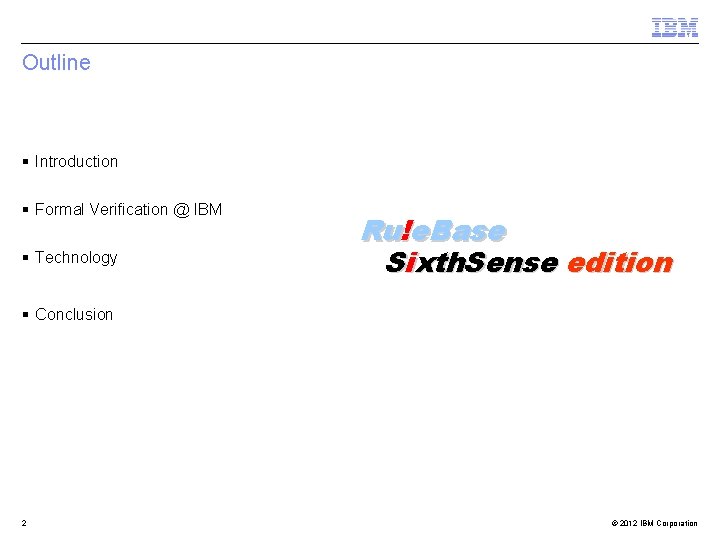 Outline § Introduction § Formal Verification @ IBM § Technology Ru!e. Base Sixth. Sense