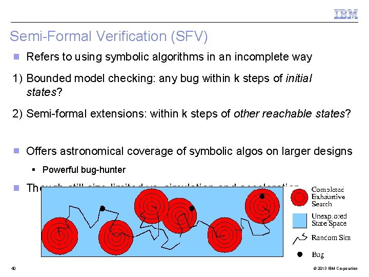 Semi-Formal Verification (SFV) Refers to using symbolic algorithms in an incomplete way 1) Bounded