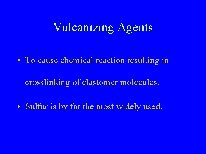 Vulcanizing Agents • To cause chemical reaction resulting in crosslinking of elastomer molecules. •