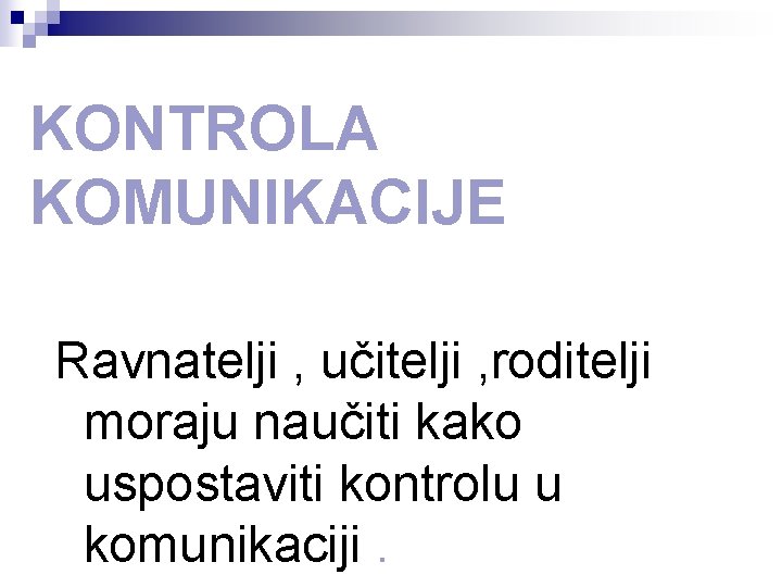 KONTROLA KOMUNIKACIJE Ravnatelji , učitelji , roditelji moraju naučiti kako uspostaviti kontrolu u komunikaciji.