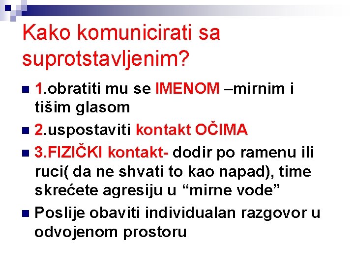 Kako komunicirati sa suprotstavljenim? 1. obratiti mu se IMENOM –mirnim i tišim glasom n