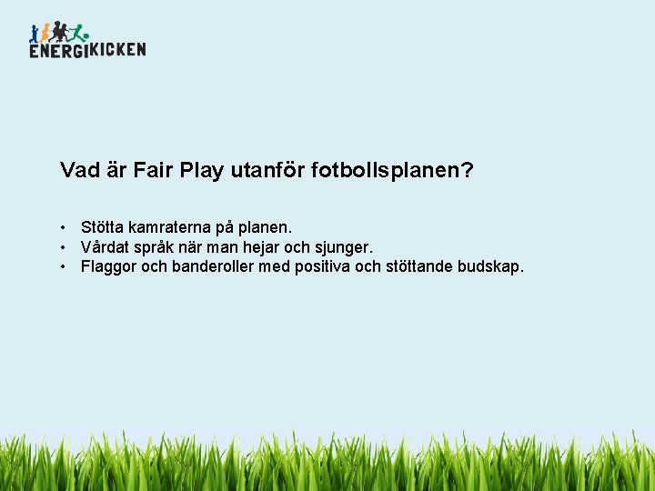 Vad är Fair Play utanför fotbollsplanen? • Stötta kamraterna på planen. • Vårdat språk