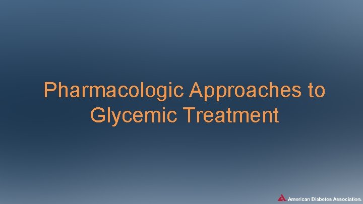 Pharmacologic Approaches to Glycemic Treatment 