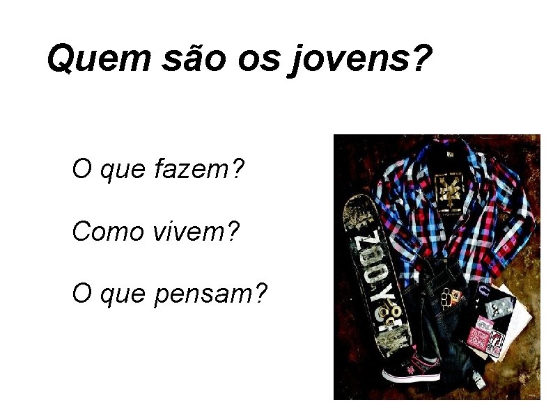 Quem são os jovens? O que fazem? Como vivem? O que pensam? 