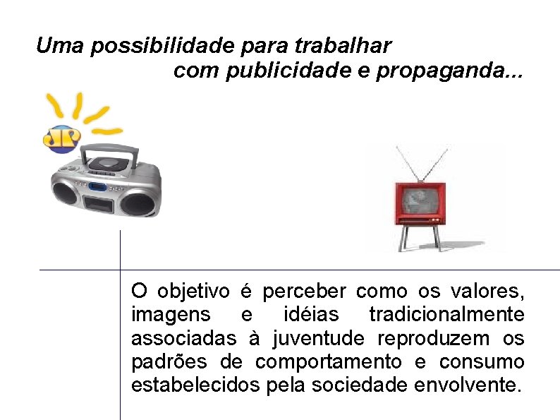 Uma possibilidade para trabalhar com publicidade e propaganda. . . O objetivo é perceber
