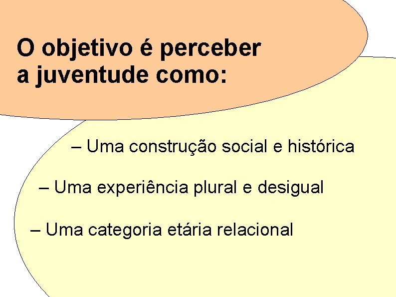 O objetivo é perceber a juventude como: – Uma construção social e histórica –