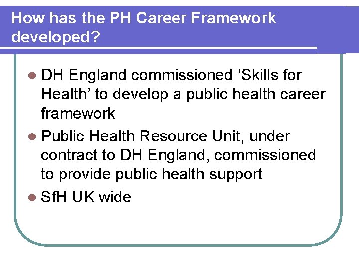 How has the PH Career Framework developed? l DH England commissioned ‘Skills for Health’