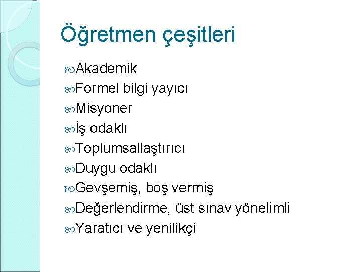 Öğretmen çeşitleri Akademik Formel bilgi yayıcı Misyoner İş odaklı Toplumsallaştırıcı Duygu odaklı Gevşemiş, boş