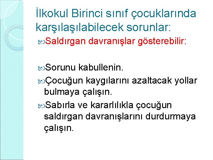 İlkokul Birinci sınıf çocuklarında karşılabilecek sorunlar: Saldırgan davranışlar gösterebilir: Sorunu kabullenin. Çocuğun kaygılarını azaltacak