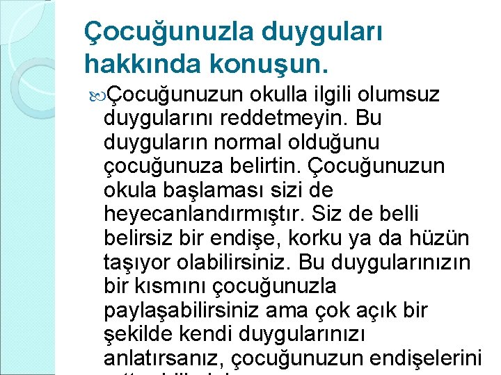 Çocuğunuzla duyguları hakkında konuşun. Çocuğunuzun okulla ilgili olumsuz duygularını reddetmeyin. Bu duyguların normal olduğunu