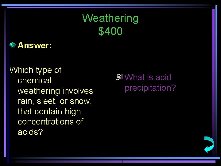 Weathering $400 Answer: Which type of chemical weathering involves rain, sleet, or snow, that