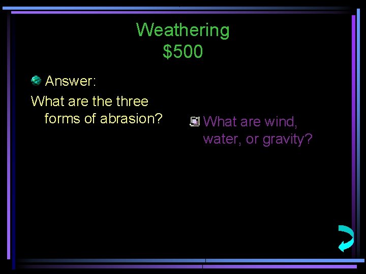 Weathering $500 Answer: What are three forms of abrasion? What are wind, water, or