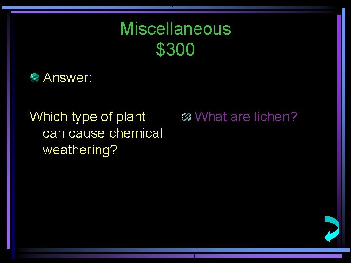 Miscellaneous $300 Answer: Which type of plant can cause chemical weathering? What are lichen?