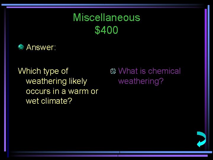 Miscellaneous $400 Answer: Which type of weathering likely occurs in a warm or wet