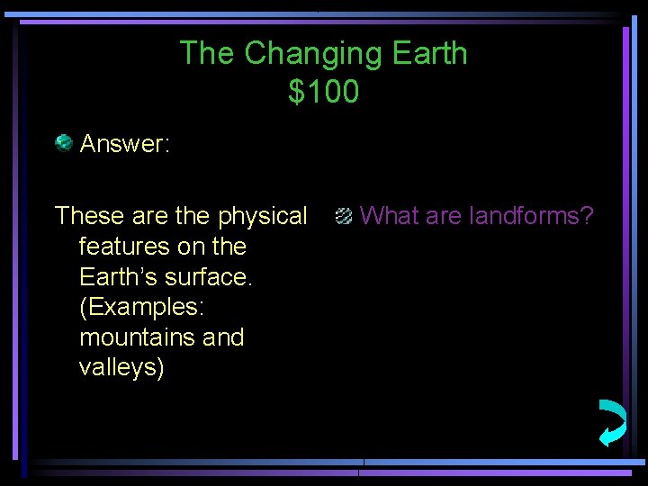 The Changing Earth $100 Answer: These are the physical features on the Earth’s surface.