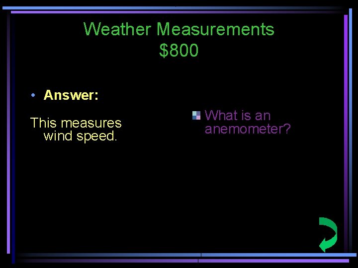 Weather Measurements $800 • Answer: This measures wind speed. What is an anemometer? 