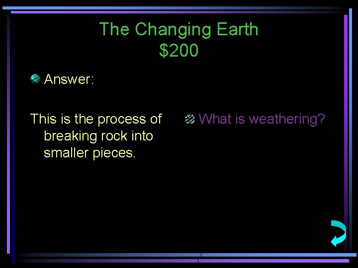 The Changing Earth $200 Answer: This is the process of breaking rock into smaller