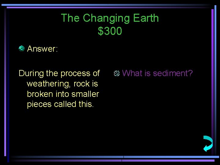 The Changing Earth $300 Answer: During the process of weathering, rock is broken into