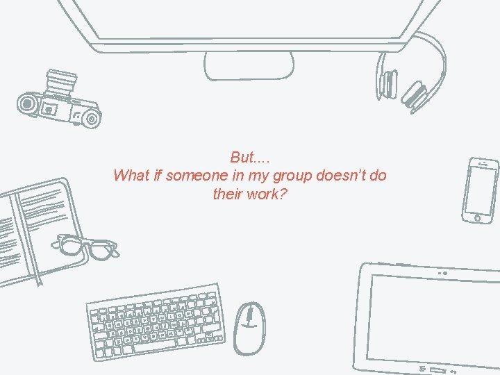 But. . What if someone in my group doesn’t do their work? But. . What if someone in my group doesn’t do their work?