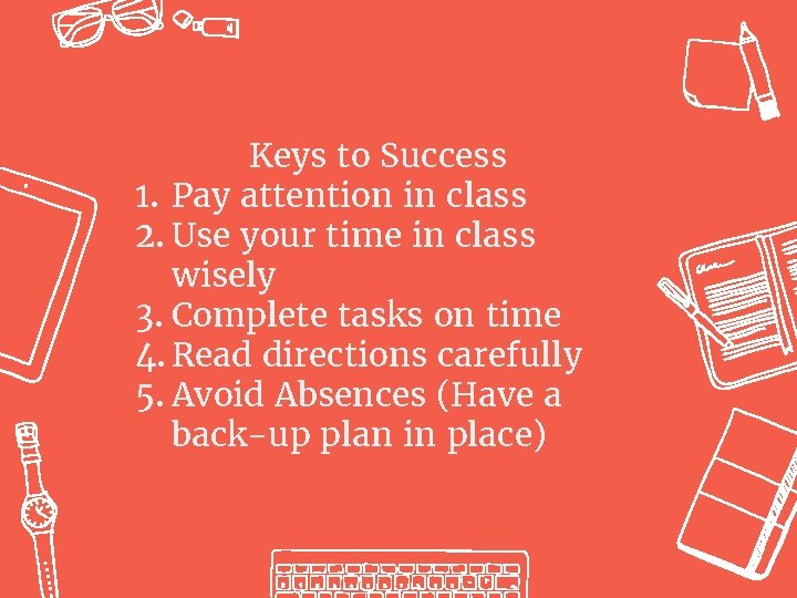 Keys to Success 1. Pay attention in class 2. Use your time in class