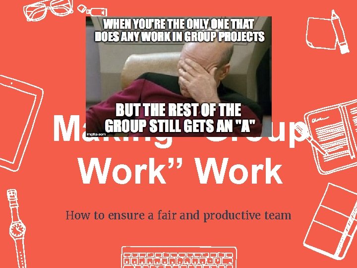 Making “Group Work” Work How to ensure a fair and productive team 