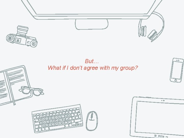 But… What if I don’t agree with my group? 