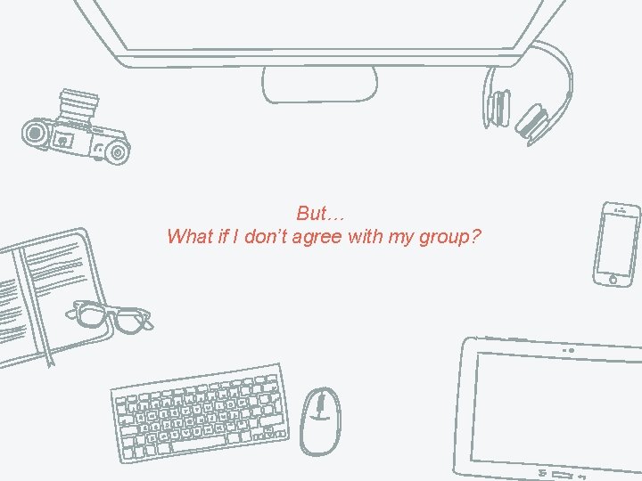 But… What if I don’t agree with my group? But… What if I don’t agree with my group?