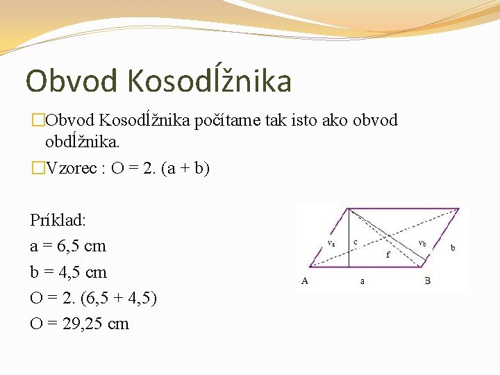 Obvod Kosodĺžnika �Obvod Kosodĺžnika počítame tak isto ako obvod obdĺžnika. �Vzorec : O =