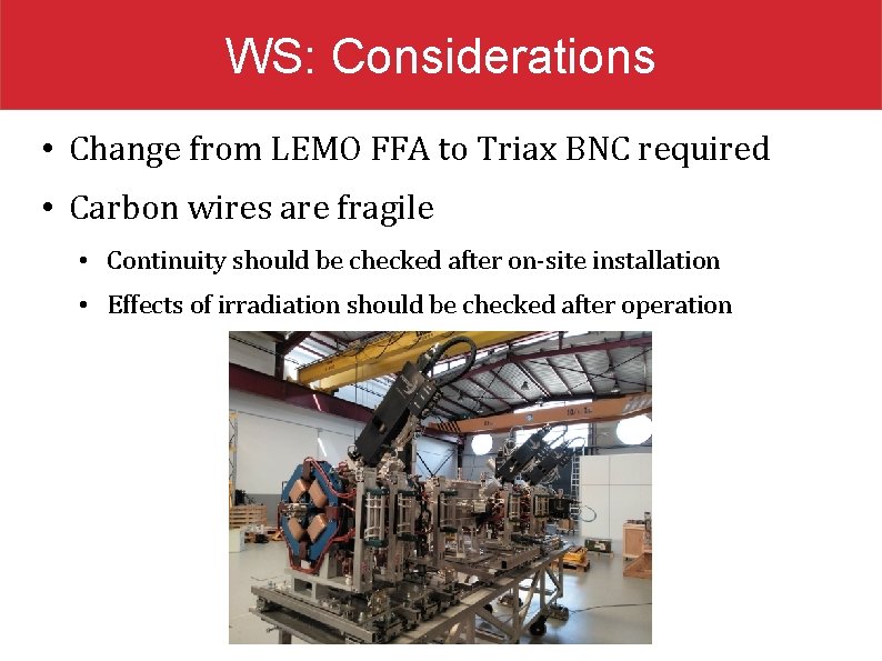 WS: Considerations • Change from LEMO FFA to Triax BNC required • Carbon wires