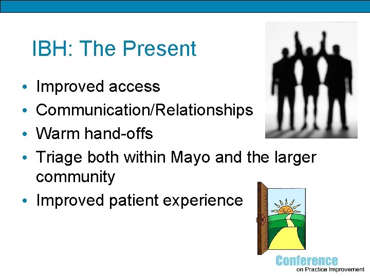 IBH: The Present Improved access Communication/Relationships Warm hand-offs Triage both within Mayo and the