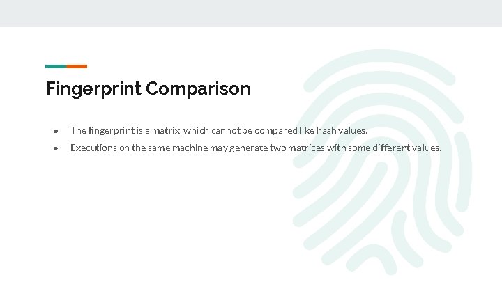 Fingerprint Comparison ● The fingerprint is a matrix, which cannot be compared like hash