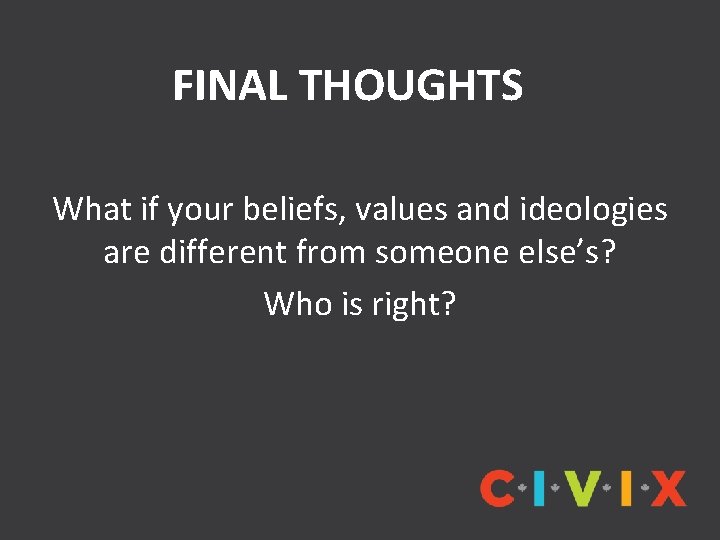 FINAL THOUGHTS What if your beliefs, values and ideologies are different from someone else’s?