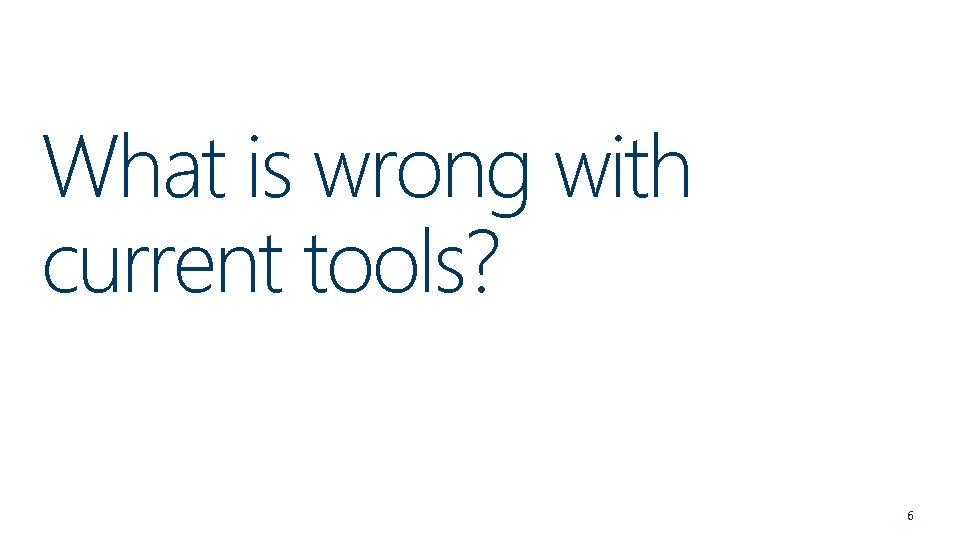 What is wrong with current tools? 6 