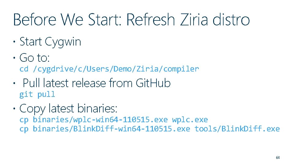 Before We Start: Refresh Ziria distro Start Cygwin Go to: cd /cygdrive/c/Users/Demo/Ziria/compiler Pull latest