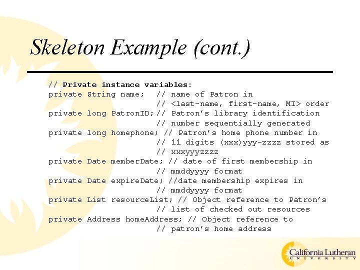 Skeleton Example (cont. ) // Private instance variables: private String name; // name of