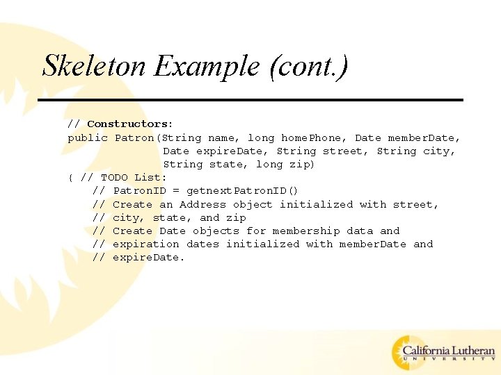 Skeleton Example (cont. ) // Constructors: public Patron(String name, long home. Phone, Date member.