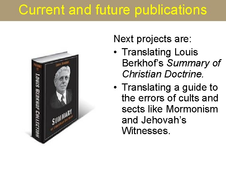 Current and future publications Next projects are: • Translating Louis Berkhof’s Summary of Christian