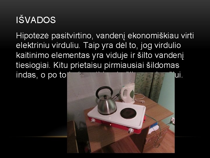 IŠVADOS Hipotezė pasitvirtino, vandenį ekonomiškiau virti elektriniu virduliu. Taip yra dėl to, jog virdulio