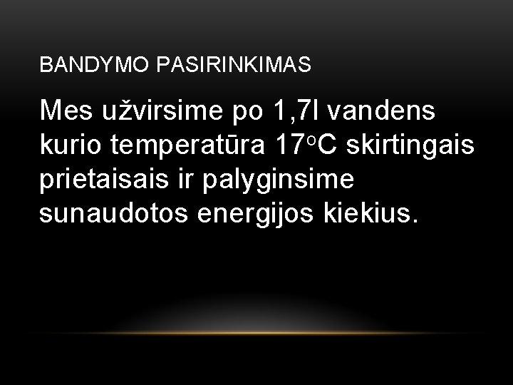 BANDYMO PASIRINKIMAS Mes užvirsime po 1, 7 l vandens kurio temperatūra 17 o. C