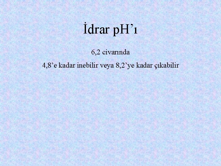 İdrar p. H’ı 6, 2 civarında 4, 8’e kadar inebilir veya 8, 2’ye kadar