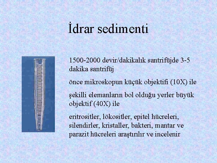 İdrar sedimenti 1500 -2000 devir/dakikalık santrifüjde 3 -5 dakika santrifüj önce mikroskopun küçük objektifi