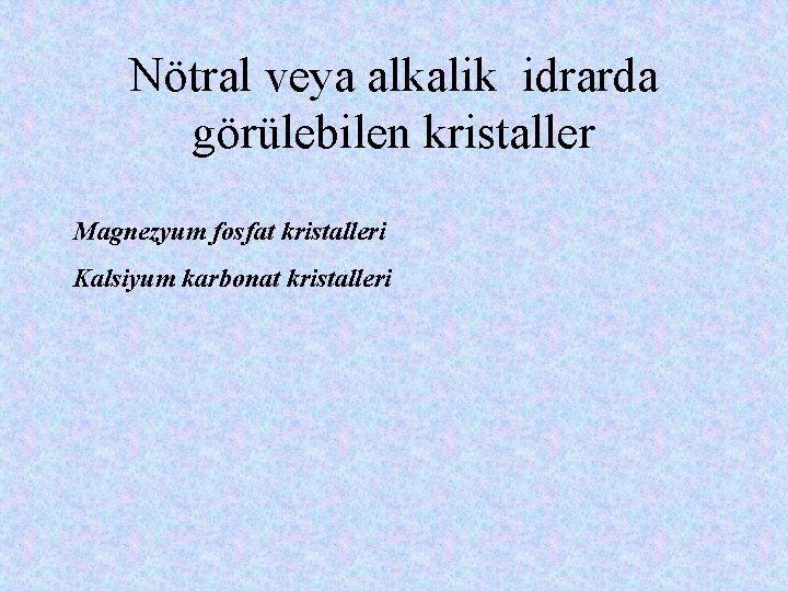 Nötral veya alkalik idrarda görülebilen kristaller Magnezyum fosfat kristalleri Kalsiyum karbonat kristalleri 